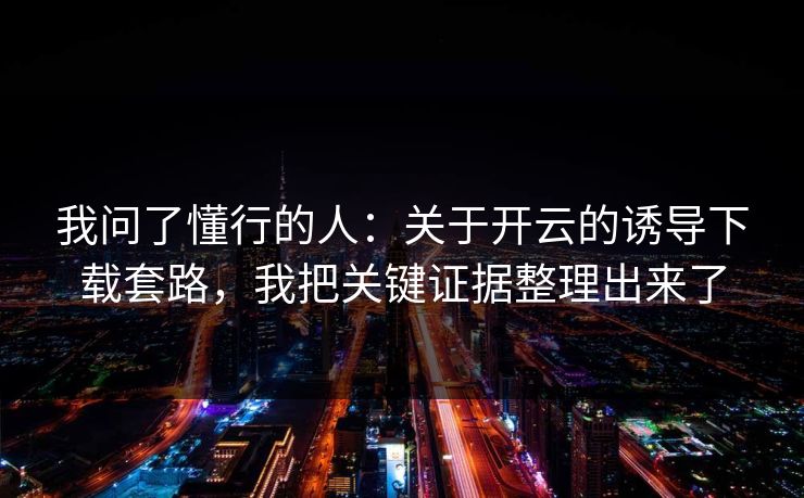 我问了懂行的人：关于开云的诱导下载套路，我把关键证据整理出来了