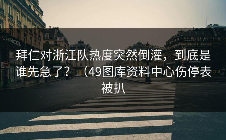 拜仁对浙江队热度突然倒灌，到底是谁先急了？（49图库资料中心伤停表被扒