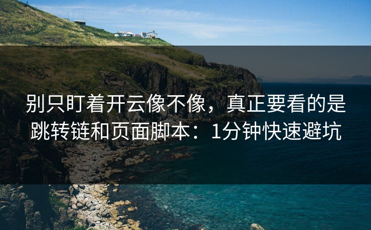 别只盯着开云像不像,真正要看的是跳转链和页面脚本:1分钟快速避坑 别只盯着开云像不像,真正要看的是跳转链和页面脚本:1分钟快速避坑