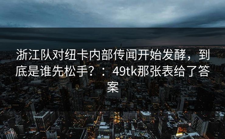 浙江队对纽卡内部传闻开始发酵，到底是谁先松手？：49tk那张表给了答案