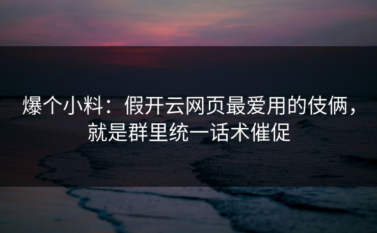 爆个小料：假开云网页最爱用的伎俩，就是群里统一话术催促