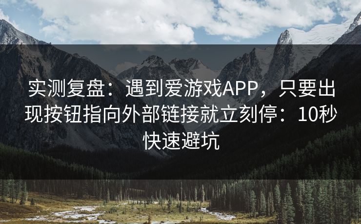 实测复盘:遇到爱游戏APP,只要出现按钮指向外部链接就立刻停:10秒快速避坑