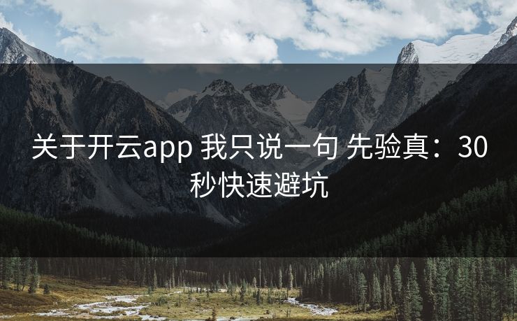 关于开云app 我只说一句 先验真：30秒快速避坑