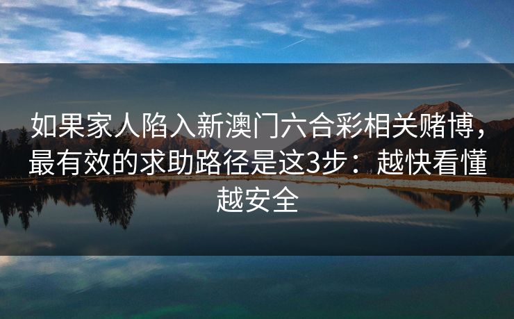 如果家人陷入新澳门六合彩相关赌博，最有效的求助路径是这3步：越快看懂越安全