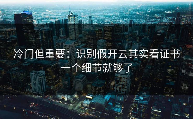 冷门但重要：识别假开云其实看证书一个细节就够了