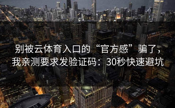 别被云体育入口的“官方感”骗了,我亲测要求发验证码:30秒快速避坑