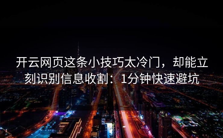 开云网页这条小技巧太冷门,却能立刻识别信息收割:1分钟快速避坑